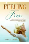 Feeling Free: Supernatural Freedom From Anxiety, Depression, and Other Toxic Emotions