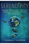 Serendipity: Seemingly Random Events, Insignificant Decisions, And Accidental Discoveries That Altered History