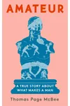 Amateur: A True Story About What Makes a Man