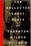 The Collected Short Plays of Thornton Wilder, Volume II