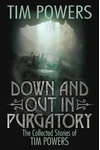 Down and Out in Purgatory: The Collected Stories of Tim Powers