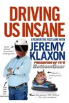 Driving Us Insane: A Year in the Fast Lane with Jeremy Klaxon, Presenter of TV's Bottom Gear