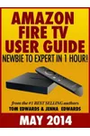 All-New Amazon Fire TV User Guide: Newbie to Expert in 1 Hour!: 4K Ultra HD Edition