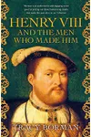 Henry VIII and the Men Who Made Him