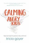 Calming Angry Kids: Help and Hope for Parents in the Whirlwind
