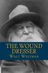 The Wound Dresser: A Series of Letters Written from the Hospitals in Washington during the War of the Rebellion