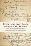 Every Hour, Every Atom of Walt Whitman's Early Notebooks and Fragments