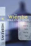 The Wiersbe Bible Study Series: Hebrews: Live by Faith, Not by Sight