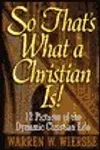So That's What a Christian Is! 12 Pictures of the Dynamic Christian Life