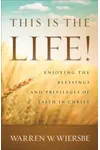 This Is the Life!: Enjoying the Blessings and Privileges of Faith in Christ