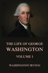 The Life of George Washington, Vol. 1