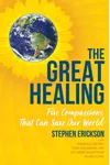 The Great Healing: Five Compassions That Can Save Our World