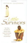 Little Survivors: Ten True Stories of People Who Have Triumphed Over Lost Childhoods