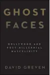 Ghost Faces: Hollywood and Post-Millennial Masculinity