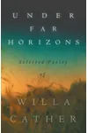 Under Far Horizons - Selected Poetry of Willa Cather