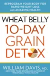 Wheat Belly: 10-Day Grain Detox: Reprogram Your Body for Rapid Weight Loss and Amazing Health