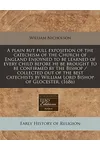 A Plain But Full Exposition of the Catechism of the Church of England Enjoyned to Be Learned of Every Child Before He Be Brought to Be Confirmed by the Bishop / Collected Out of the Best Catechists by William Lord Bishop of Glocester.