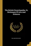 The British Encyclopedia, Or, Dictionary Of Arts And Sciences