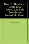 How To Double or Triple Your Price...And Still Provide an Incredible Value