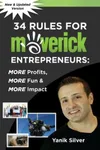 34 Rules for Maverick Entrepreneurs - More Profits, More Fun & More Impact