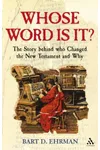 Whose Word Is It? The Story Behind Who Changed the New Testament and Why