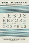 Jesus Before the Gospels: How the Earliest Christians Remembered, Changed, and Invented Their Stories of the Savior