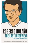Roberto Bolaño: The Last Interview: And Other Conversations