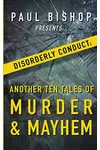 Paul Bishop Presents... Disorderly Conduct: Another Ten Tales of Murder & Mayhem