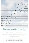 Living Sustainably: What Intentional Communities Can Teach Us about Democracy, Simplicity, and Nonviolence