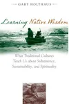 Learning Native Wisdom: What Traditional Cultures Teach Us about Subsistence, Sustainability, and Spirituality