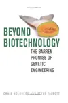 Beyond Biotechnology: The Barren Promise of Genetic Engineeringby Craig Holdrege
