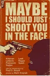 Maybe I Should Just Shoot You In The Face