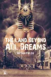 The Land Beyond All Dreams