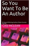 So You Want To Be An Author: 50 Award-Winning Authors Share Success Secrets