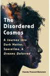 The Disordered Cosmos: A Journey into Dark Matter, Spacetime, and Dreams Deferred