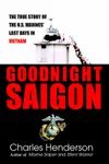 Goodnight Saigon: The True Story of the U.S. Marines' Last Days in Vietnam