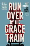 Run Over By the Grace Train: How the Unstoppable Love of God Transforms Everything