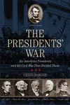 The Presidents' War: Six American Presidents and the Civil War That Divided Them
