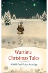 Wartime Christmas Tales: A WWII Flash Fiction Anthology