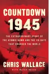 Countdown 1945: The Extraordinary Story of the 116 Days that Changed the World
