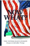 Now What?: The Voters Have Spoken―Essays On Life After Trump