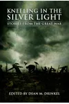 Kneeling in the Silver Light: Stories from the Great War