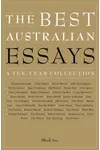 The Best Australian Essays: A Ten-Year Collection