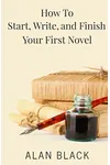 How to Start, Write, and Finish Your First Novel