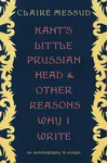 Kant's Little Prussian Head and Other Reasons Why I Write